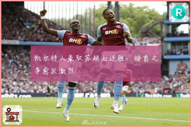 凯尔特人豪取苏超七连胜，榜首之争愈发激烈