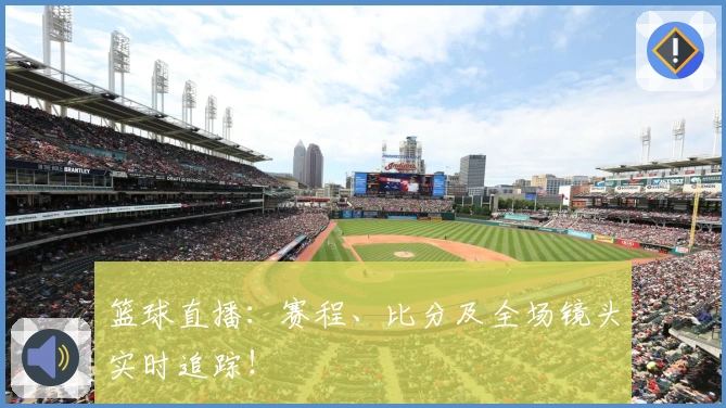 篮球直播：赛程、比分及全场镜头实时追踪！