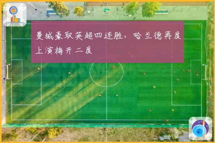 曼城豪取英超四连胜，哈兰德再度上演梅开二度