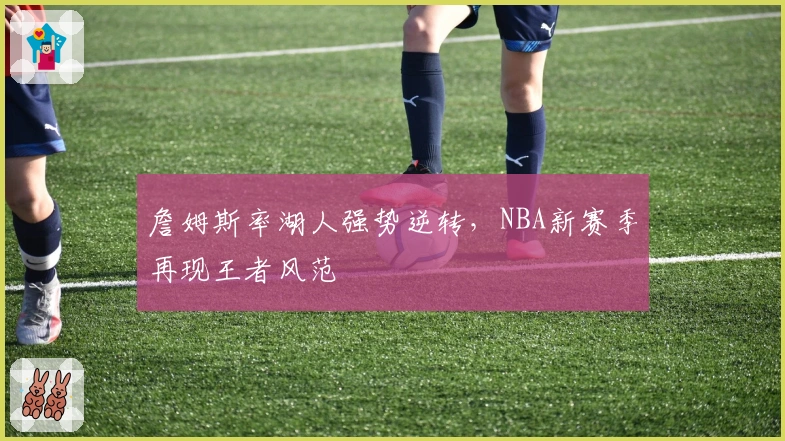 詹姆斯率湖人强势逆转，NBA新赛季再现王者风范