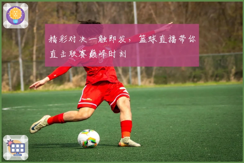 精彩对决一触即发，篮球直播带你直击联赛巅峰时刻