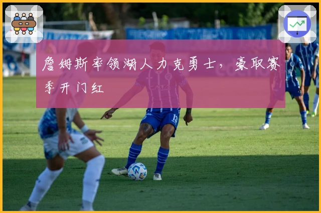 詹姆斯率领湖人力克勇士，豪取赛季开门红