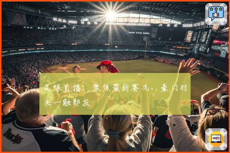 足球直播：聚焦最新赛况，豪门对决一触即发