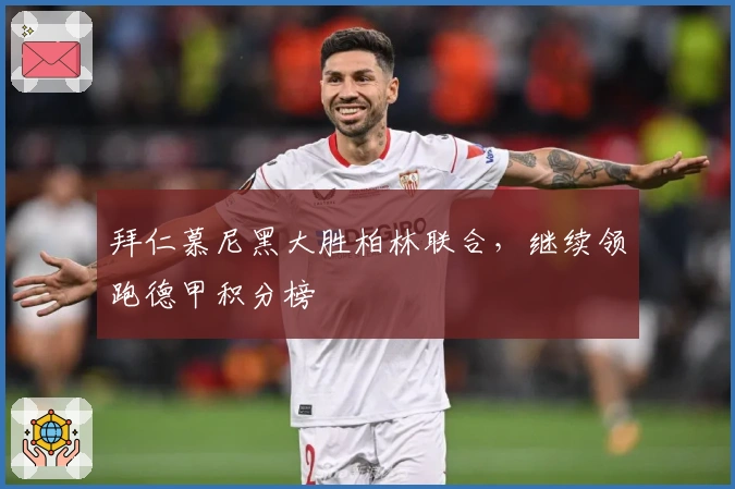 拜仁慕尼黑大胜柏林联合，继续领跑德甲积分榜