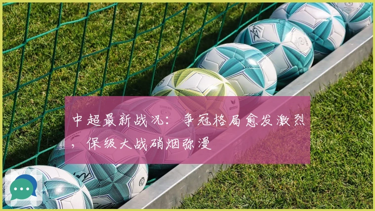 中超最新战况：争冠格局愈发激烈，保级大战硝烟弥漫