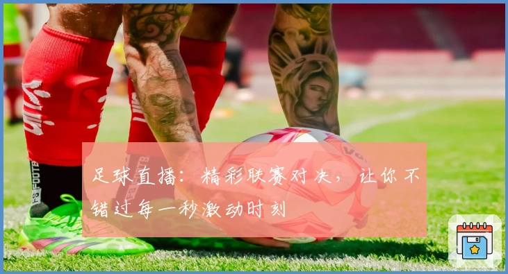 足球直播：精彩联赛对决，让你不错过每一秒激动时刻