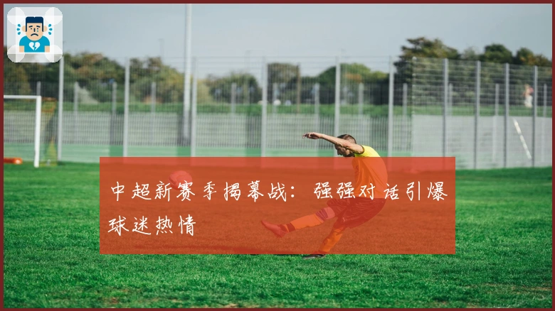 中超新赛季揭幕战：强强对话引爆球迷热情