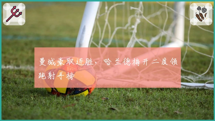 曼城豪取连胜，哈兰德梅开二度领跑射手榜