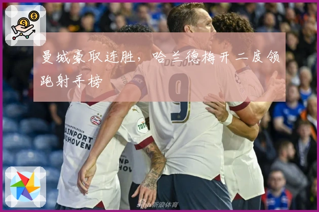 曼城豪取连胜，哈兰德梅开二度领跑射手榜