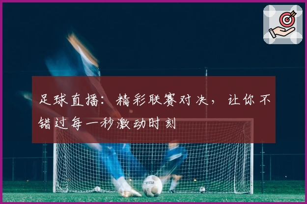 足球直播：精彩联赛对决，让你不错过每一秒激动时刻