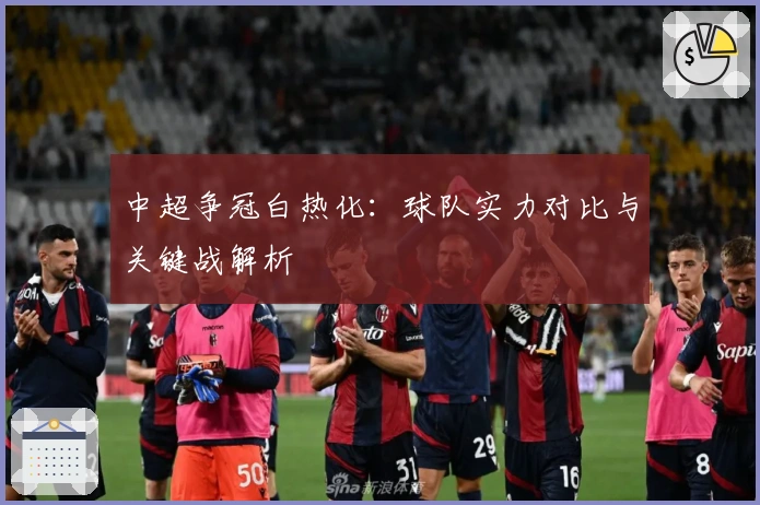 中超争冠白热化：球队实力对比与关键战解析