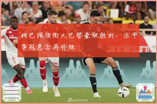 姆巴佩领衔大巴黎豪取胜利，法甲争冠悬念再升级