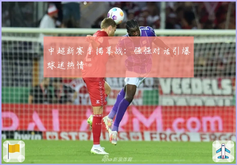 中超新赛季揭幕战：强强对话引爆球迷热情